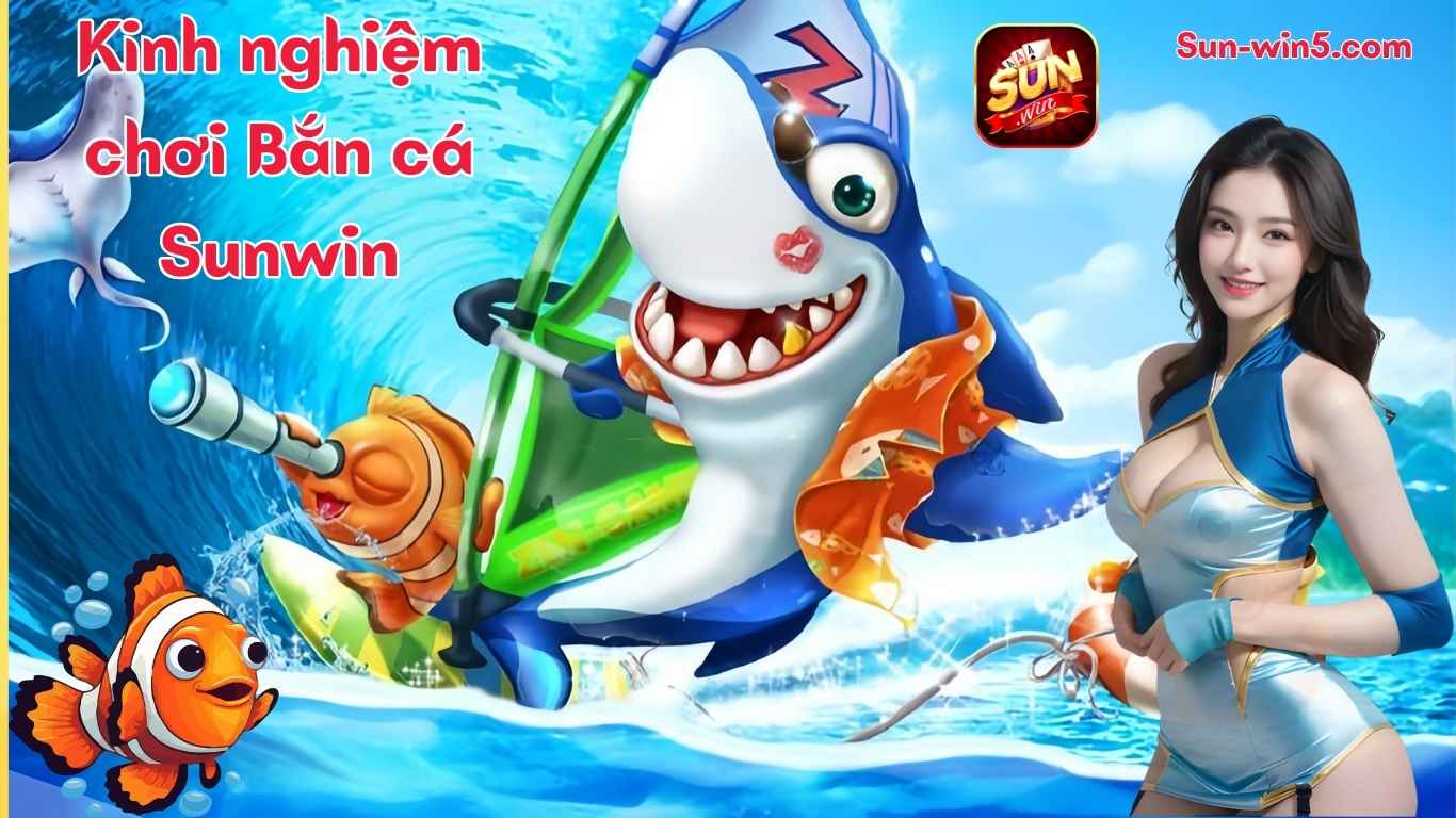 Kinh nghiệm chơi game bắn cá đổi thưởng Sunwin