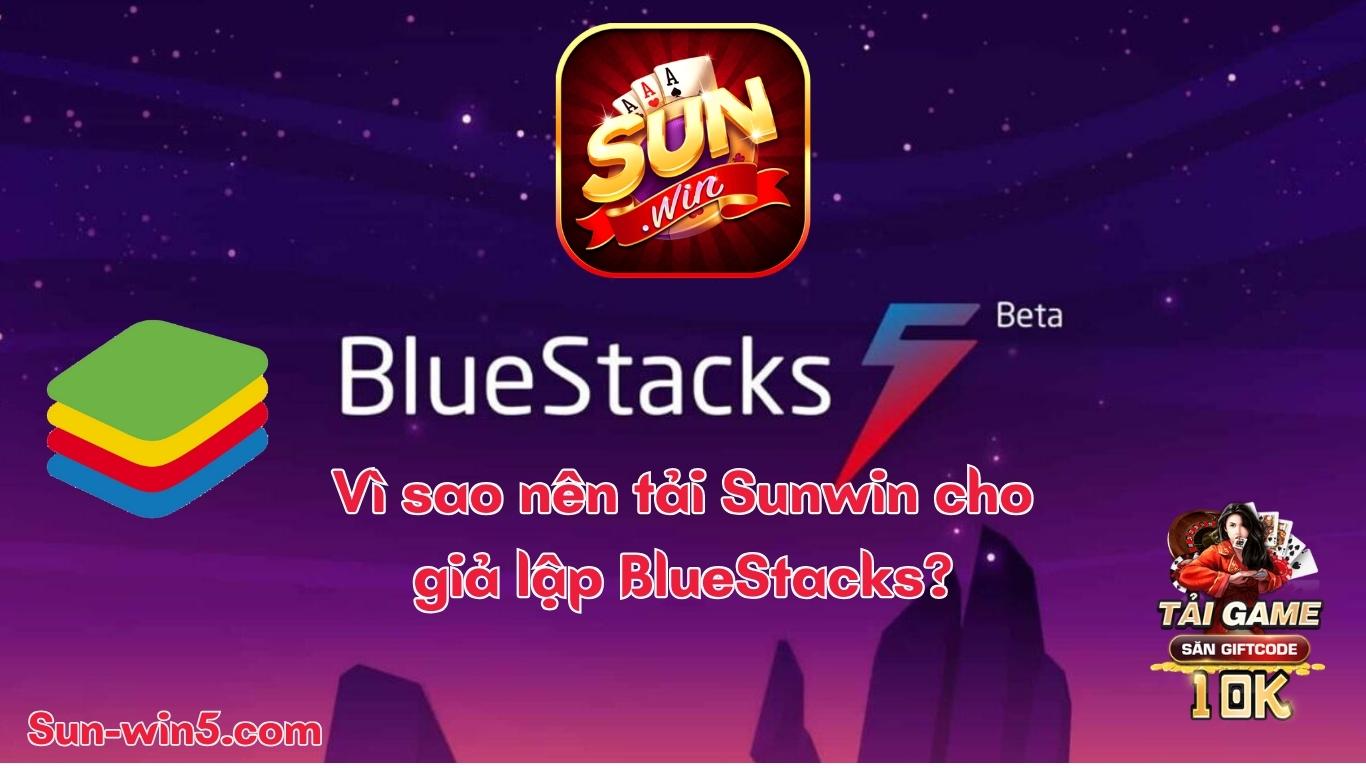 Vì sao nên tải Sunwin cho giả lập BlueStacks? Vì sao nên tải Sunwin cho giả lập BlueStacks?